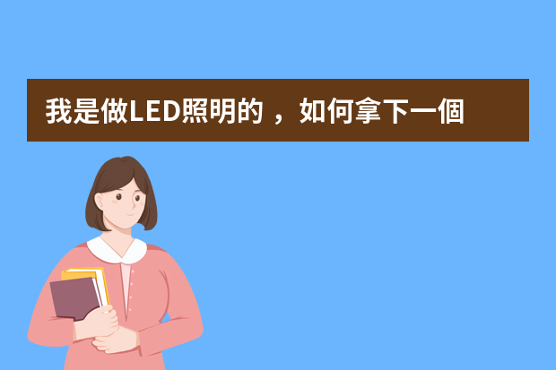 我是做LED照明的，如何拿下一個(gè)工程照明項(xiàng)目？？？